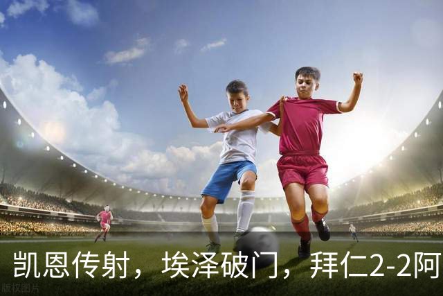 凯恩传射，埃泽破门，拜仁2-2阿森纳！