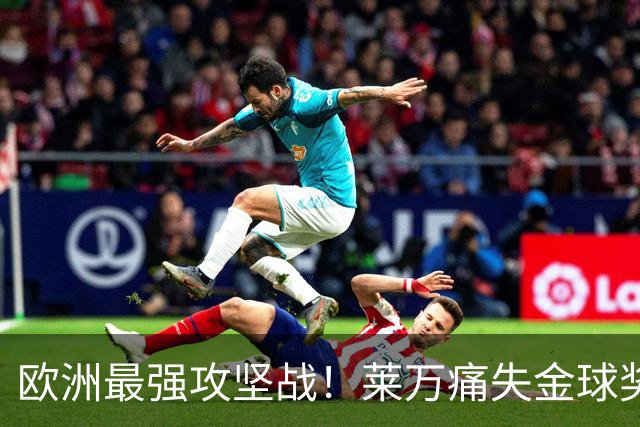 欧洲最强攻坚战！莱万痛失金球奖拿黄潜泄愤？