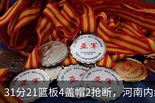 31分21篮板4盖帽2抢断，河南内线这一战打疯了
