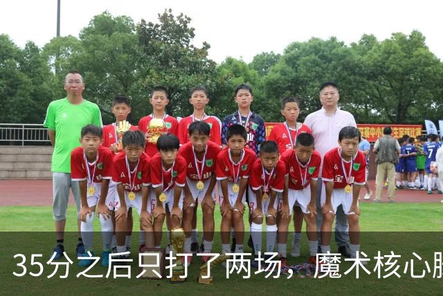 35分之后只打了两场，魔术核心脚踝受伤或缺阵4到6周