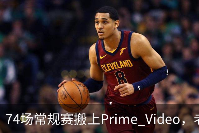 74场常规赛搬上Prime Video，老鹰成NBA首队
